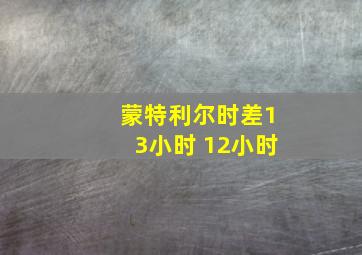 蒙特利尔时差13小时 12小时